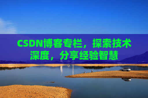 CSDN博客专栏，探索技术深度，分享经验智慧