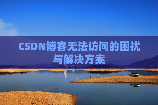 CSDN博客无法访问的困扰与解决方案