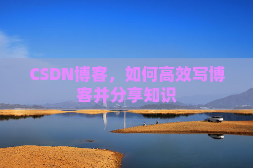 CSDN博客，如何高效写博客并分享知识